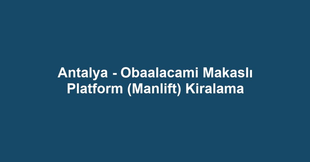 Antalya - Obaalacami Makaslı Platform (Manlift) Kiralama