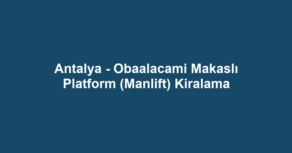 Antalya - Obaalacami Makaslı Platform (Manlift) Kiralama