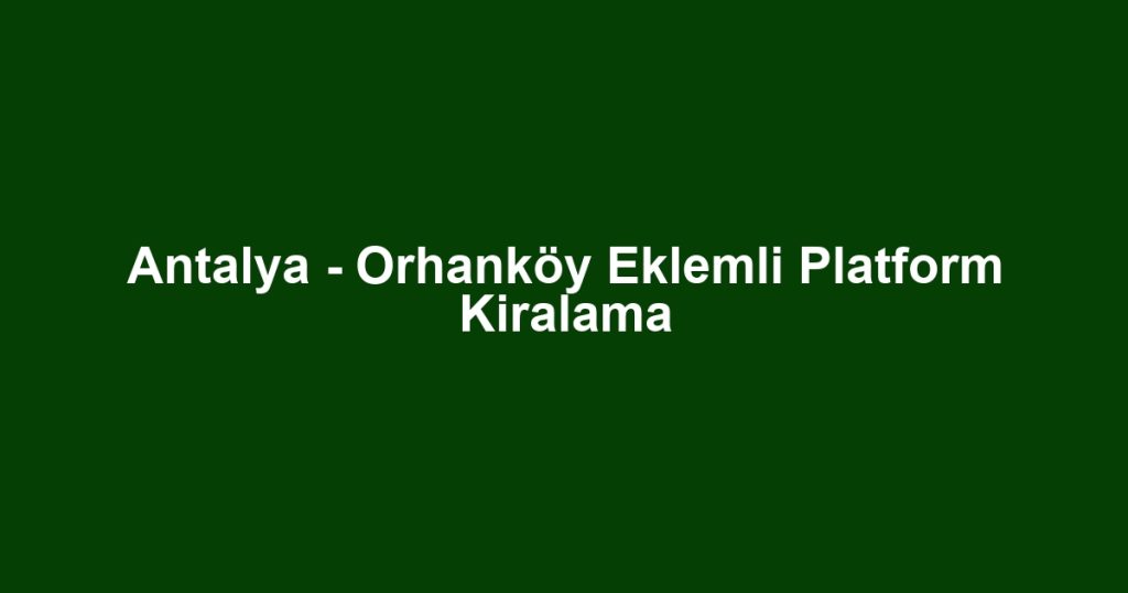 Antalya - Orhanköy Eklemli Platform Kiralama