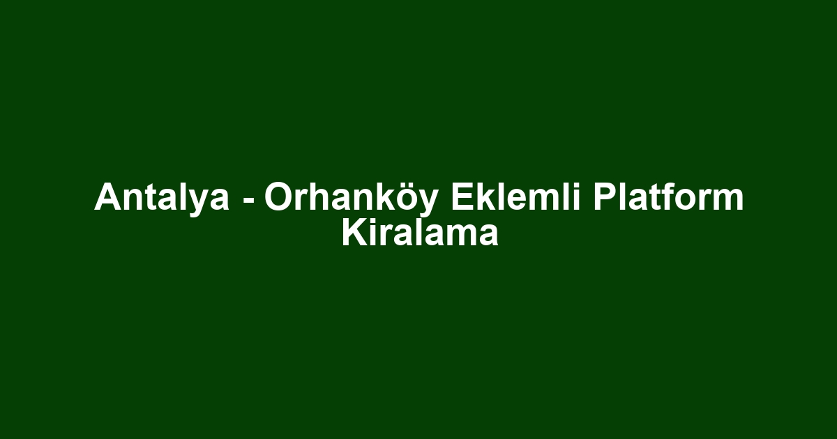 Antalya - Orhanköy Eklemli Platform Kiralama