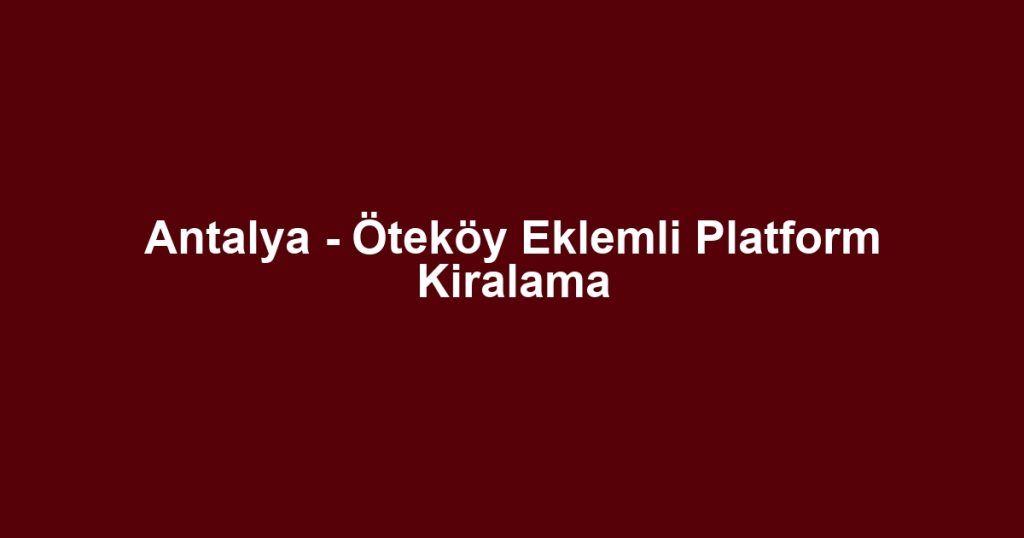 Antalya - Öteköy Eklemli Platform Kiralama