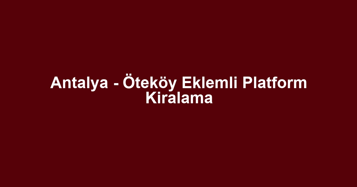 Antalya - Öteköy Eklemli Platform Kiralama