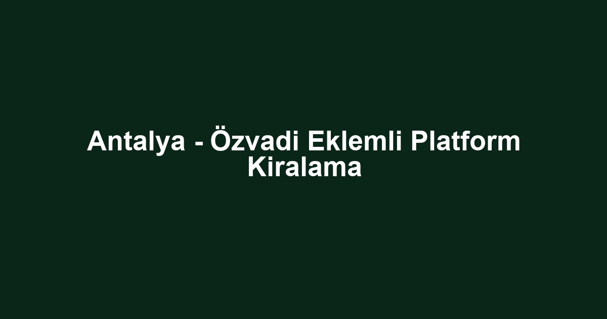 Antalya - Özvadi Eklemli Platform Kiralama
