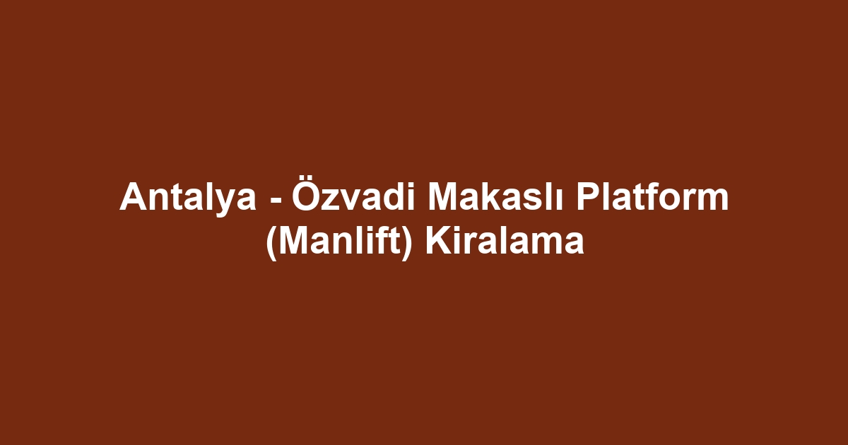 Antalya - Özvadi Makaslı Platform (Manlift) Kiralama