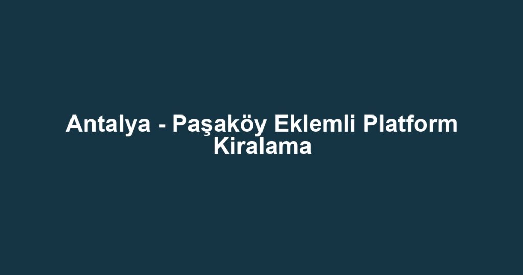Antalya - Paşaköy Eklemli Platform Kiralama