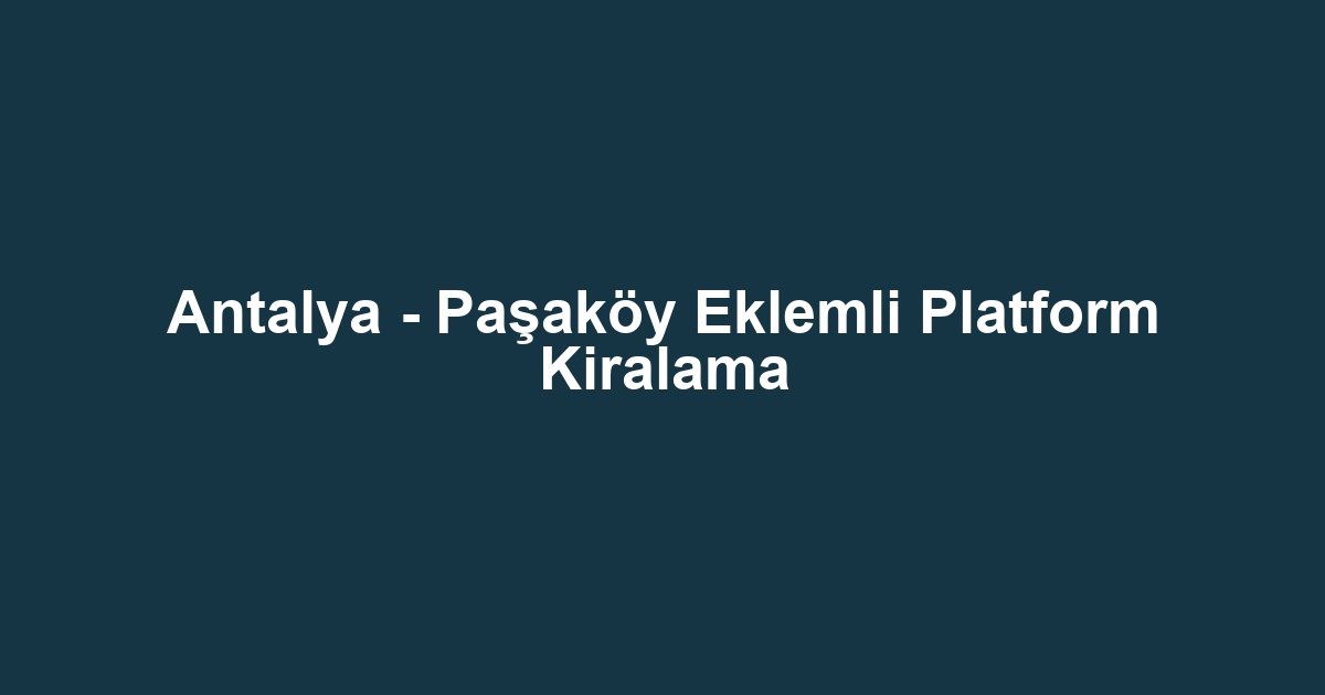 Antalya - Paşaköy Eklemli Platform Kiralama