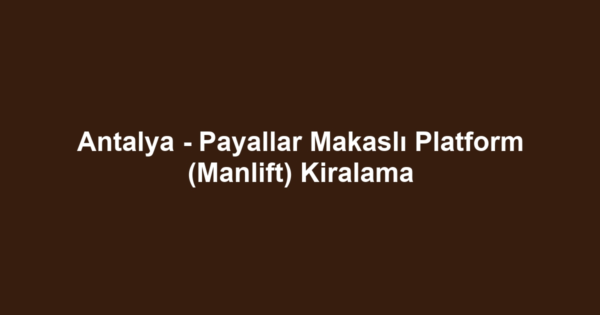 Antalya - Payallar Makaslı Platform (Manlift) Kiralama