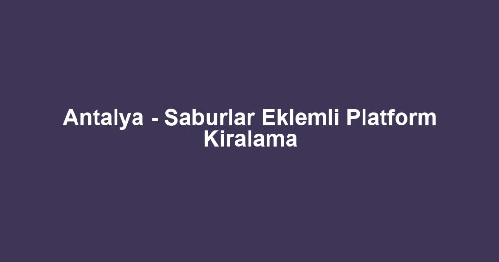 Antalya - Saburlar Eklemli Platform Kiralama