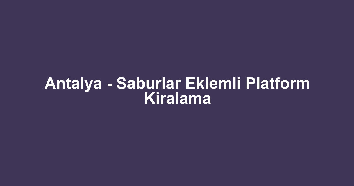 Antalya - Saburlar Eklemli Platform Kiralama