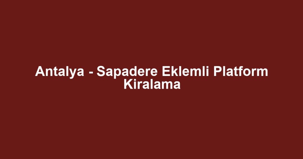 Antalya - Sapadere Eklemli Platform Kiralama