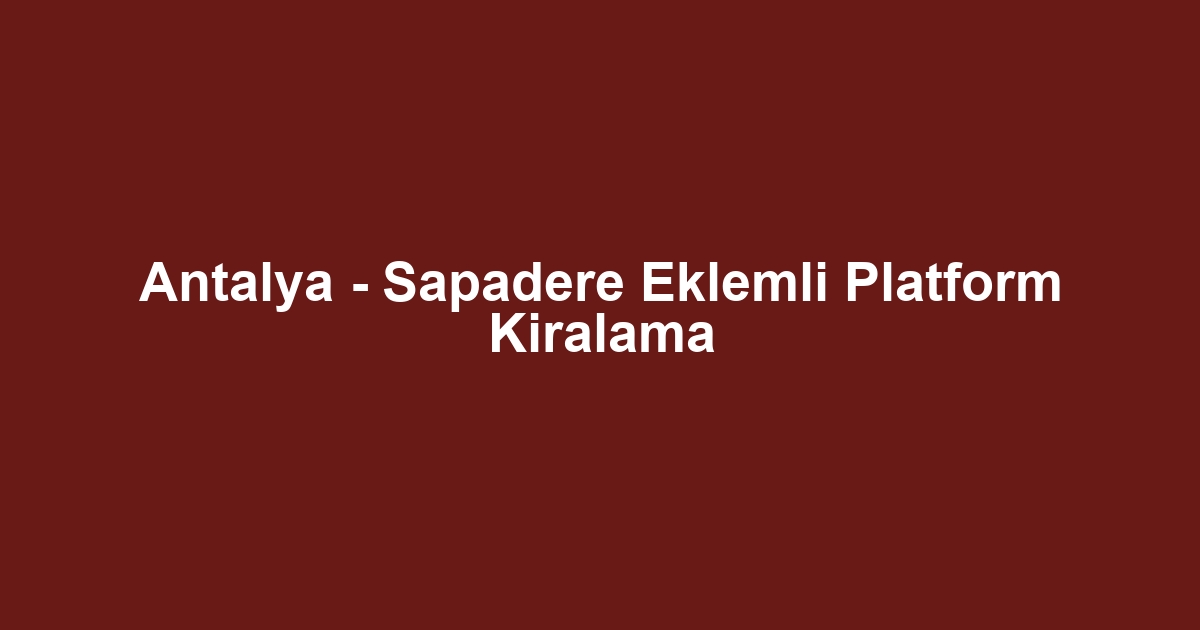 Antalya - Sapadere Eklemli Platform Kiralama