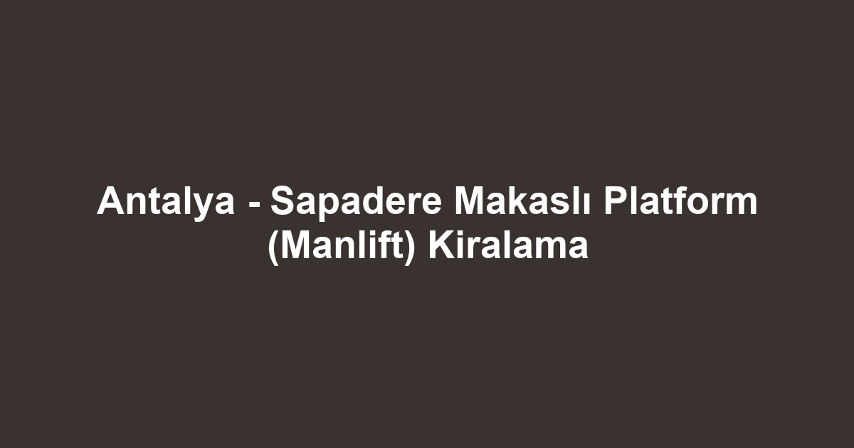 Antalya - Sapadere Makaslı Platform (Manlift) Kiralama
