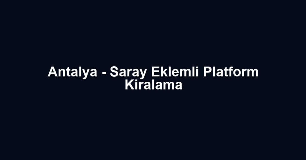 Antalya - Saray Eklemli Platform Kiralama