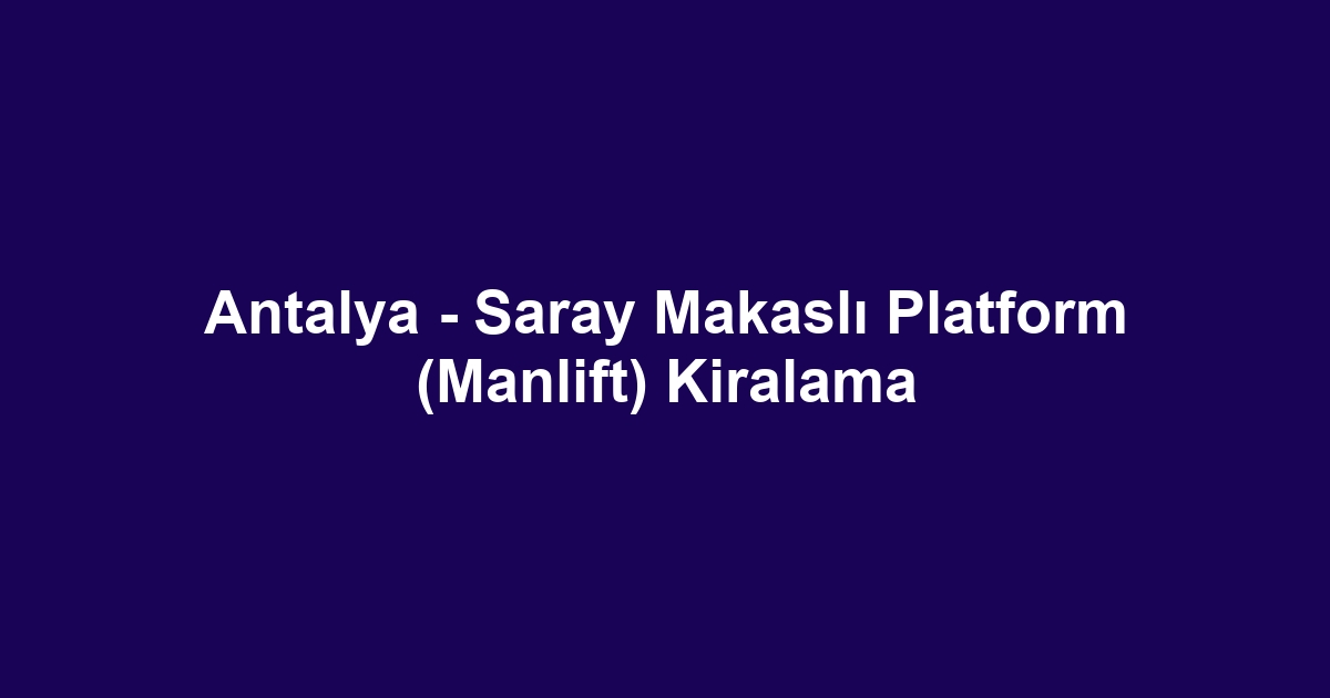 Antalya - Saray Makaslı Platform (Manlift) Kiralama