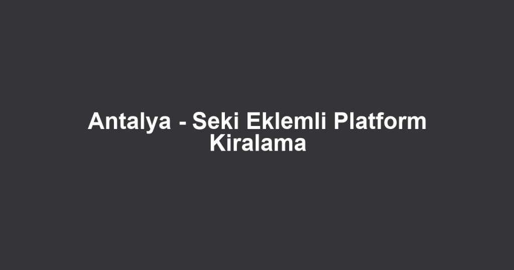 Antalya - Seki Eklemli Platform Kiralama
