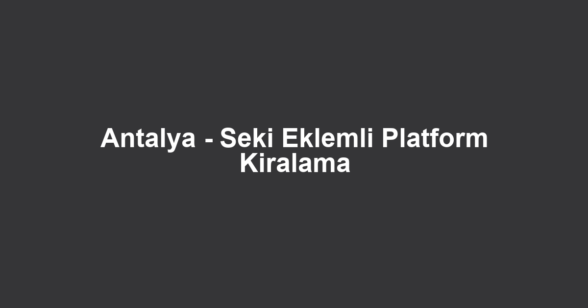Antalya - Seki Eklemli Platform Kiralama