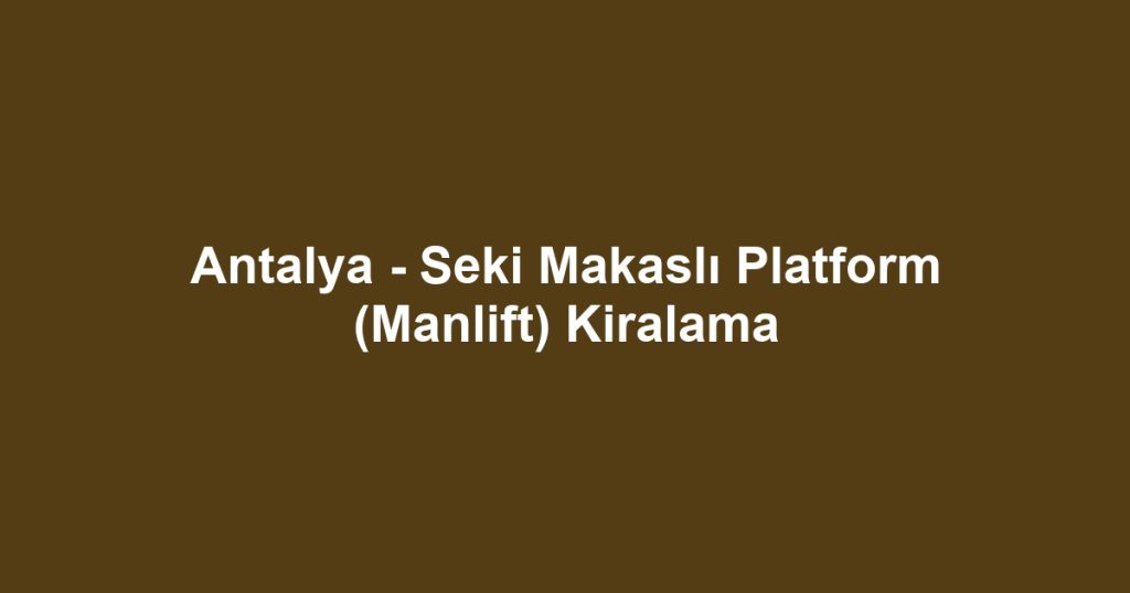 Antalya - Seki Makaslı Platform (Manlift) Kiralama