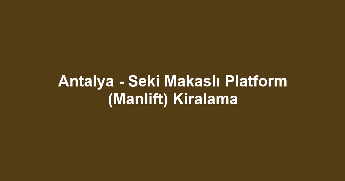 Antalya - Seki Makaslı Platform (Manlift) Kiralama