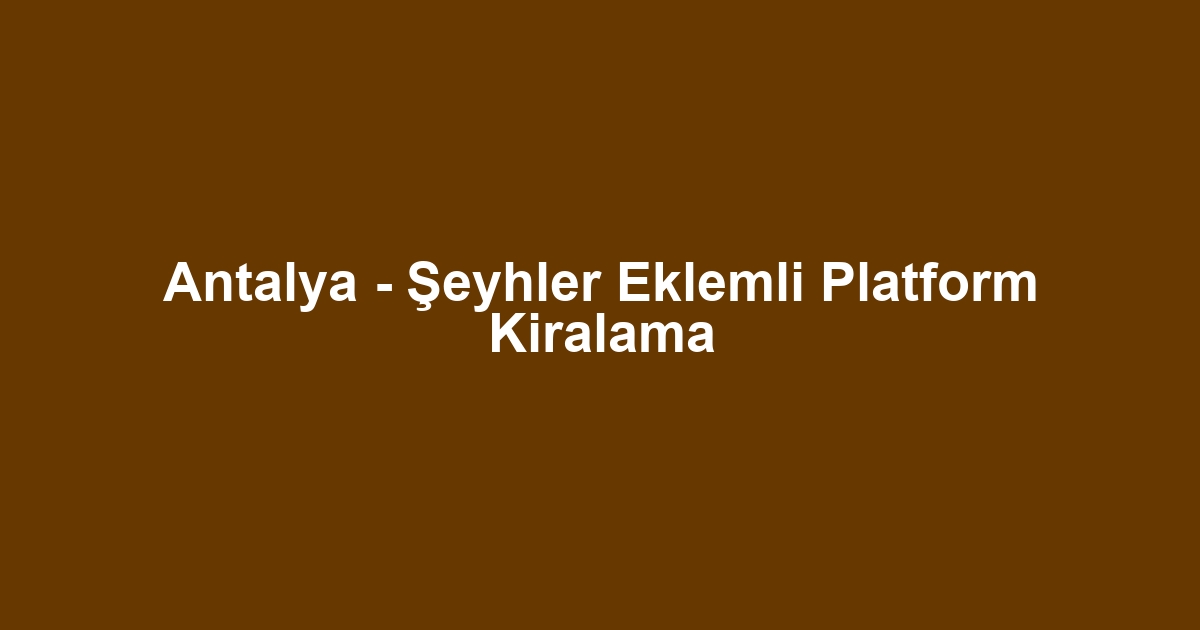 Antalya - Şeyhler Eklemli Platform Kiralama