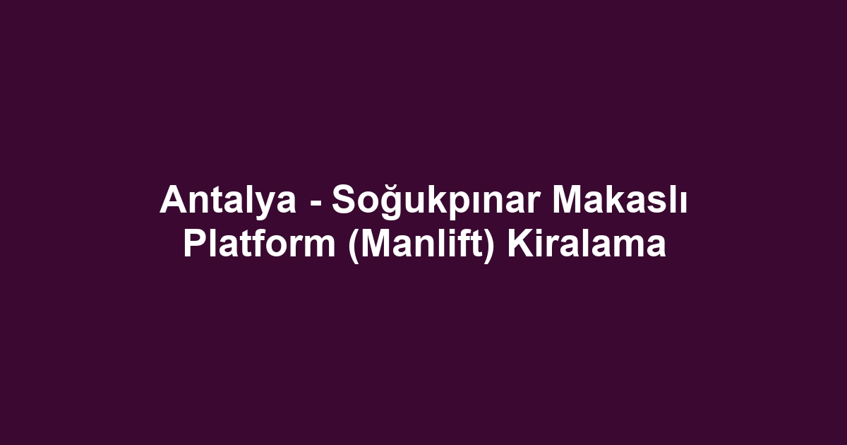 Antalya - Soğukpınar Makaslı Platform (Manlift) Kiralama