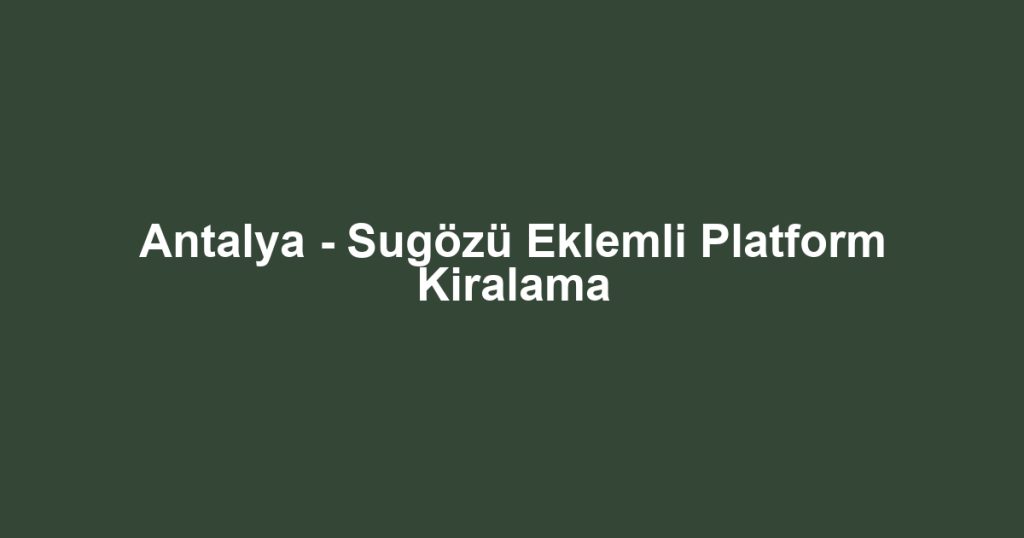 Antalya - Sugözü Eklemli Platform Kiralama