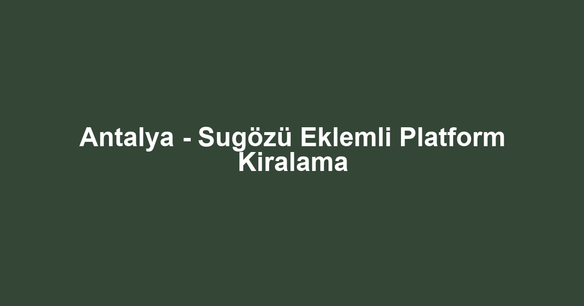 Antalya - Sugözü Eklemli Platform Kiralama