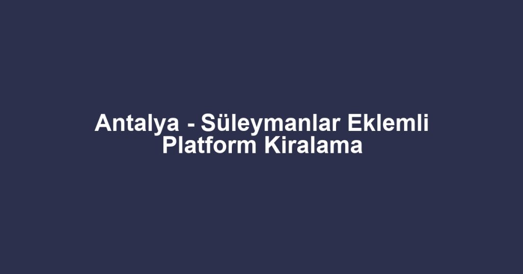 Antalya - Süleymanlar Eklemli Platform Kiralama
