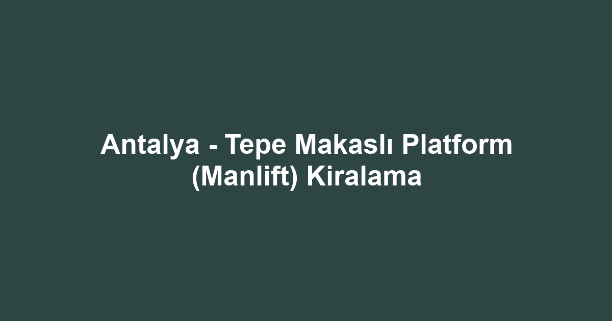 Antalya - Tepe Makaslı Platform (Manlift) Kiralama