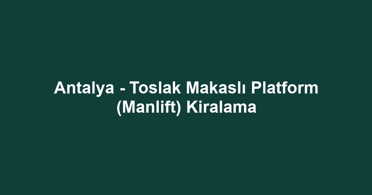 Antalya - Toslak Makaslı Platform (Manlift) Kiralama
