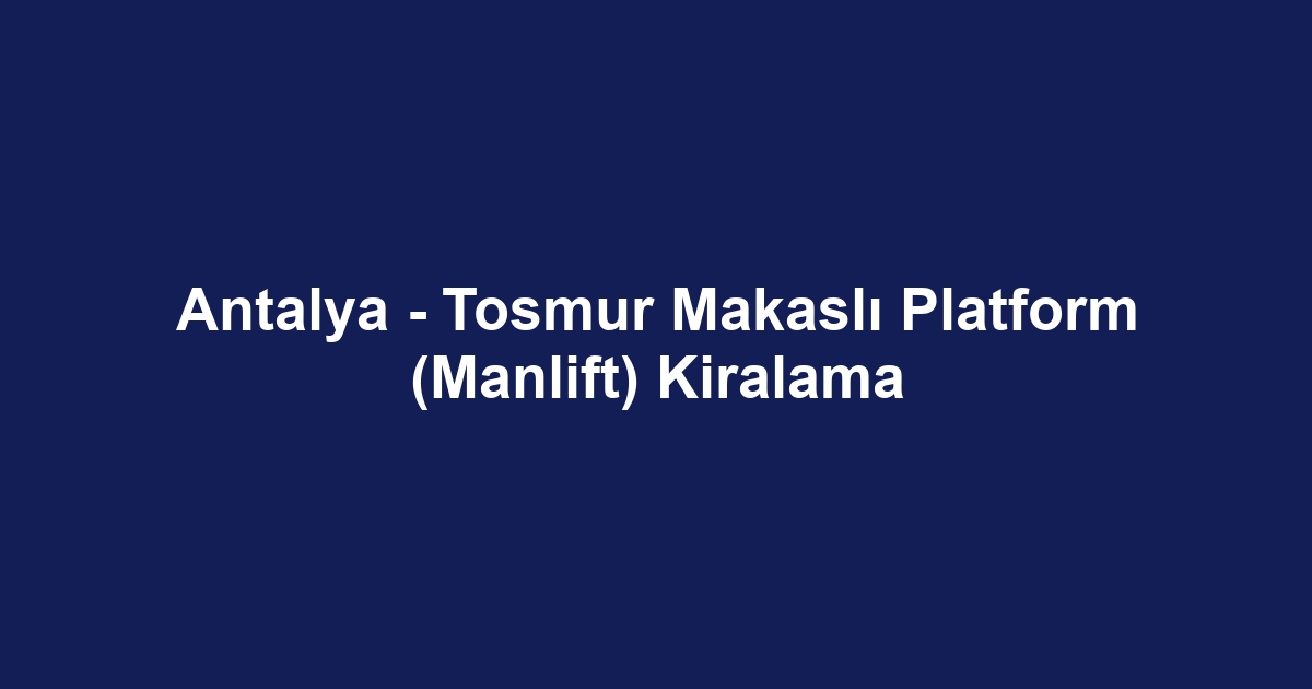 Antalya - Tosmur Makaslı Platform (Manlift) Kiralama