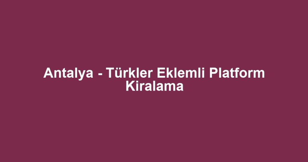 Antalya - Türkler Eklemli Platform Kiralama