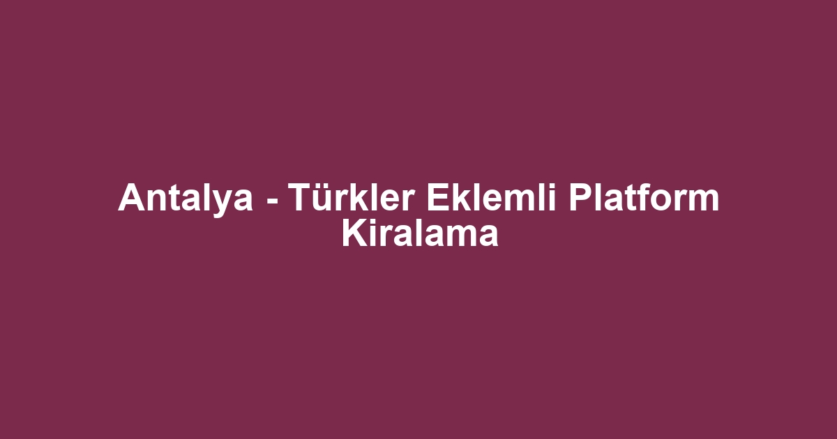 Antalya - Türkler Eklemli Platform Kiralama
