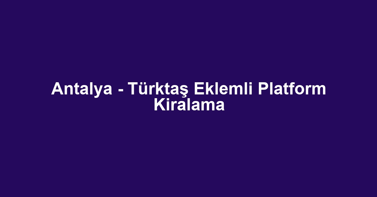 Antalya - Türktaş Eklemli Platform Kiralama