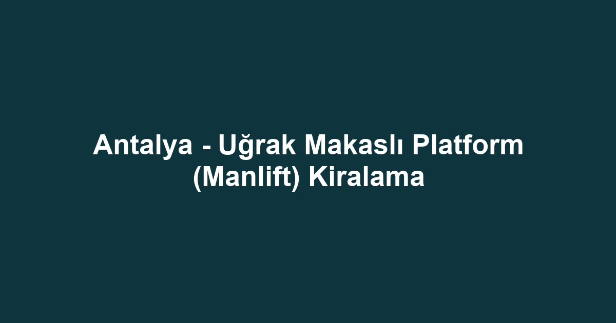Antalya - Uğrak Makaslı Platform (Manlift) Kiralama
