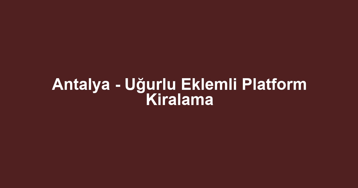 Antalya - Uğurlu Eklemli Platform Kiralama