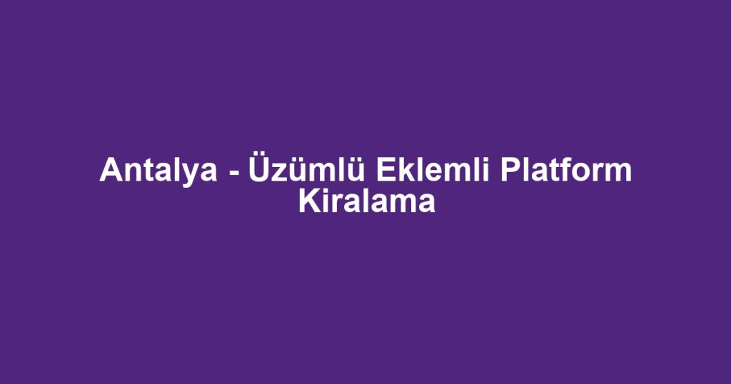 Antalya - Üzümlü Eklemli Platform Kiralama
