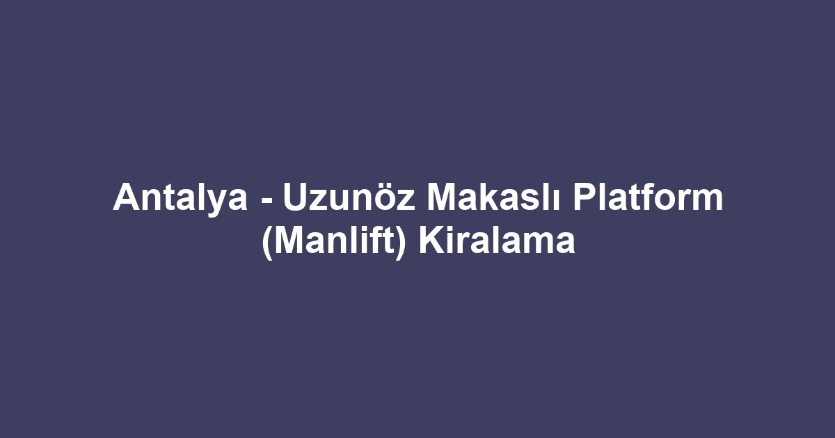 Antalya - Uzunöz Makaslı Platform (Manlift) Kiralama