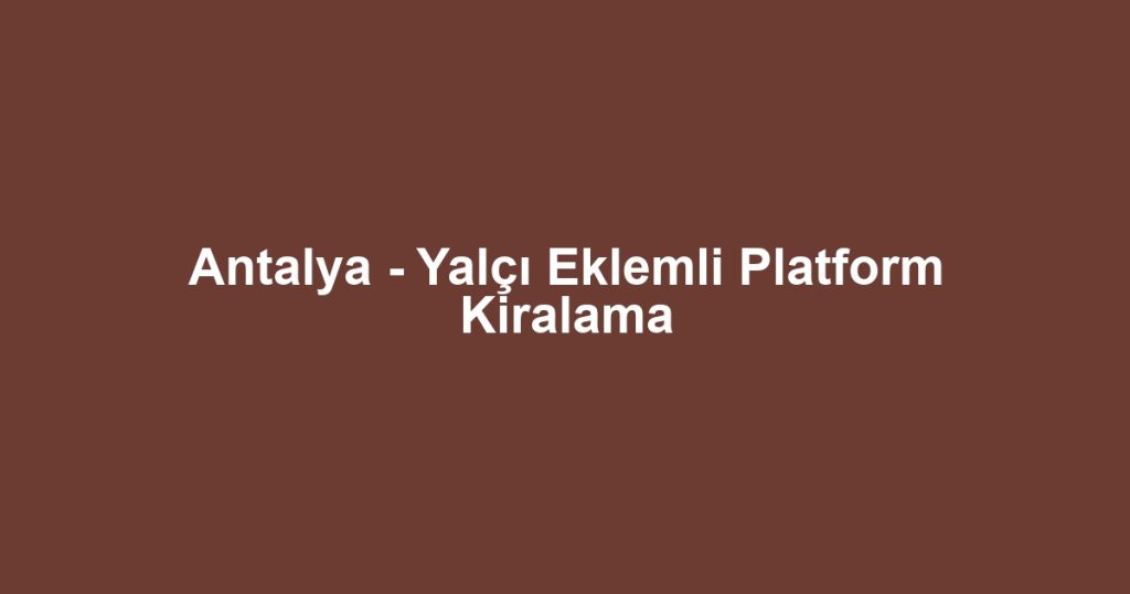 Antalya - Yalçı Eklemli Platform Kiralama