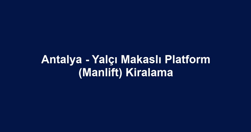 Antalya - Yalçı Makaslı Platform (Manlift) Kiralama