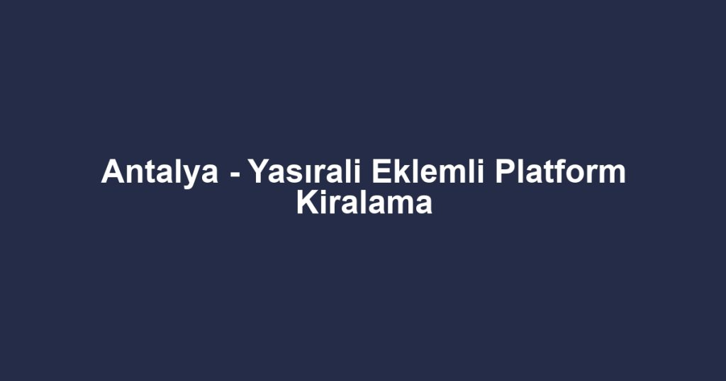 Antalya - Yasırali Eklemli Platform Kiralama