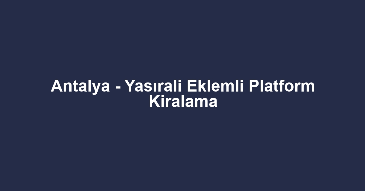 Antalya - Yasırali Eklemli Platform Kiralama