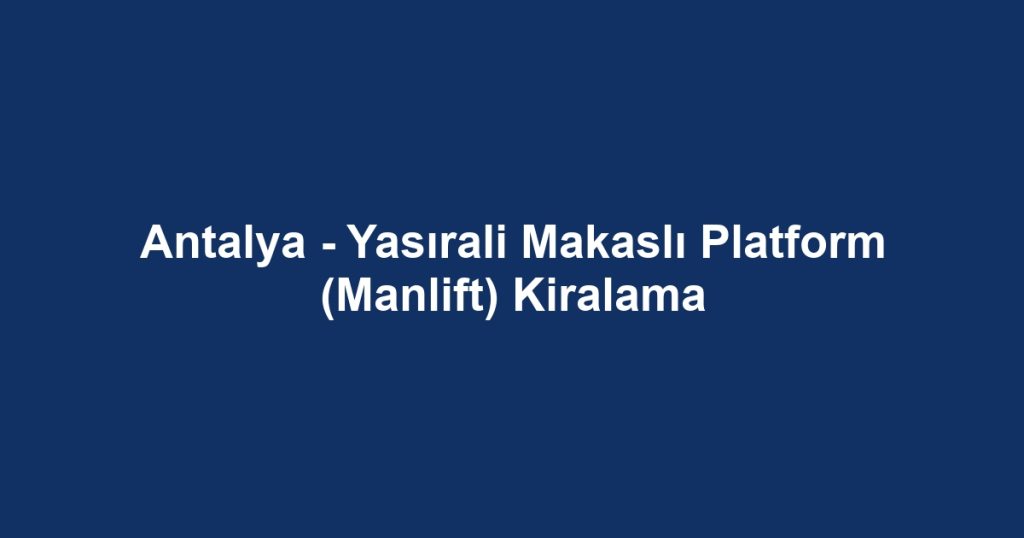 Antalya - Yasırali Makaslı Platform (Manlift) Kiralama