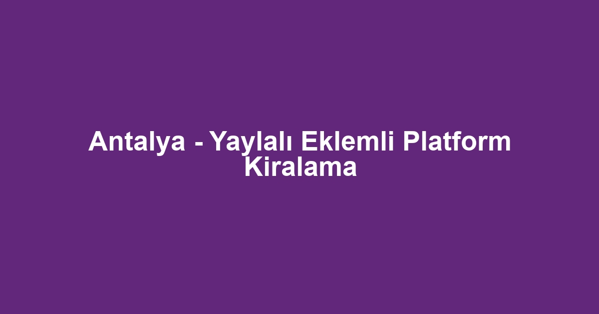 Antalya - Yaylalı Eklemli Platform Kiralama
