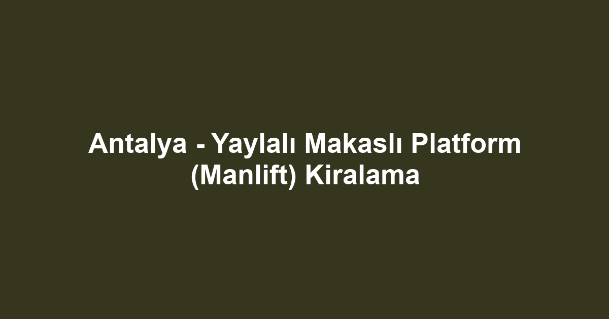 Antalya - Yaylalı Makaslı Platform (Manlift) Kiralama