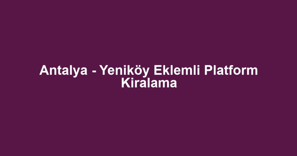 Antalya - Yeniköy Eklemli Platform Kiralama