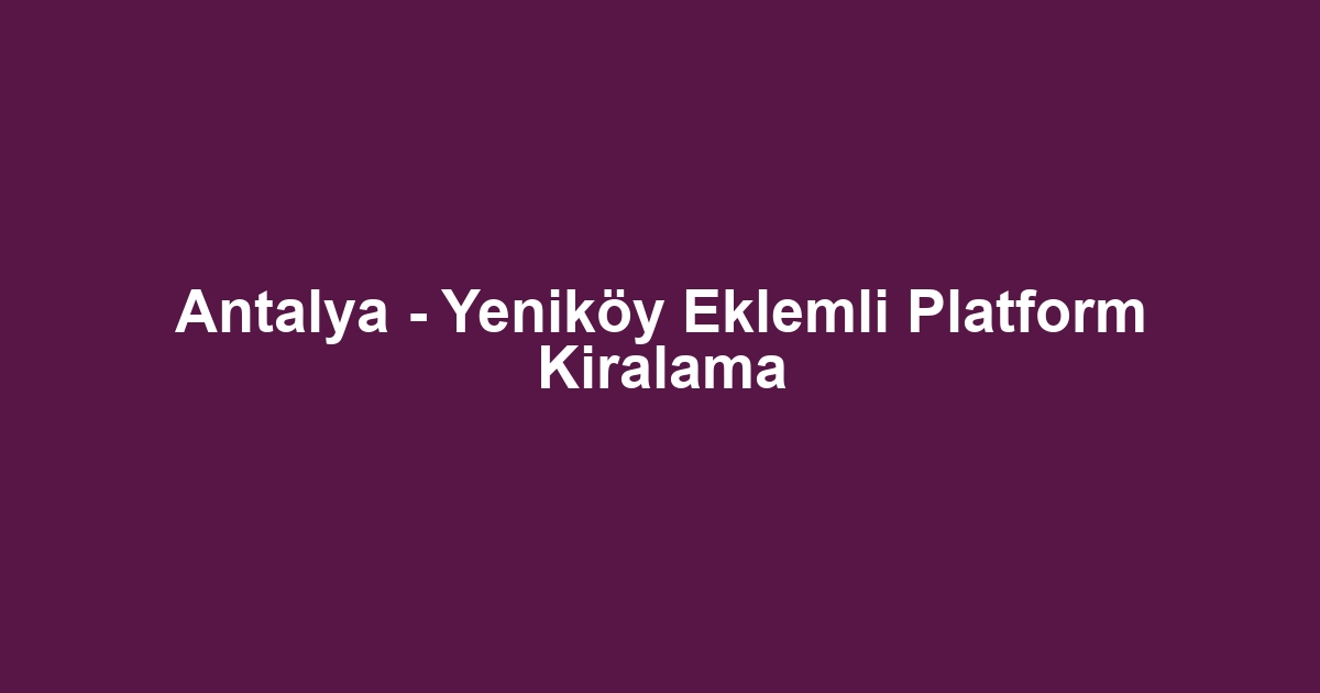 Antalya - Yeniköy Eklemli Platform Kiralama