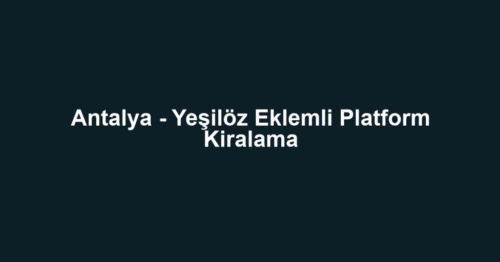 Antalya - Yeşilöz Eklemli Platform Kiralama