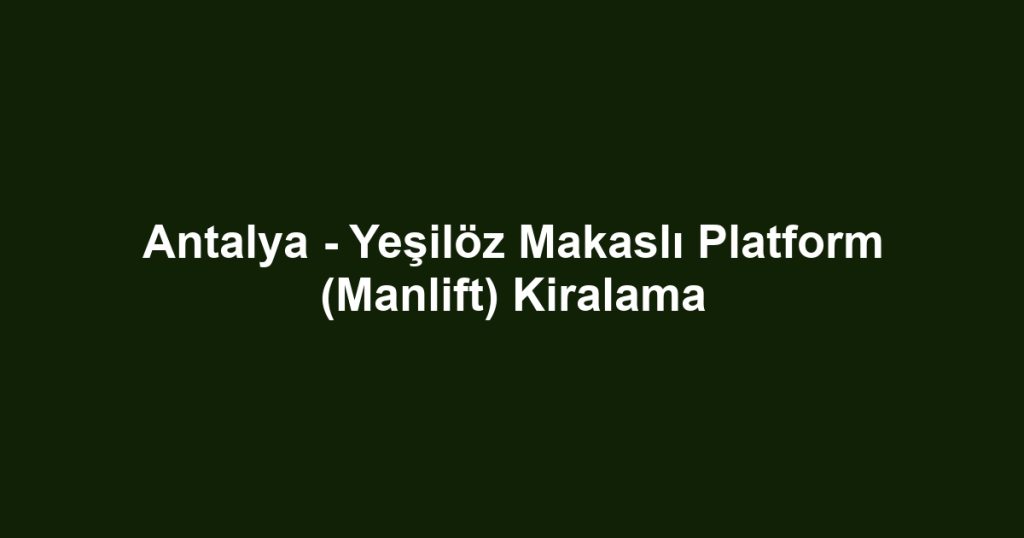 Antalya - Yeşilöz Makaslı Platform (Manlift) Kiralama