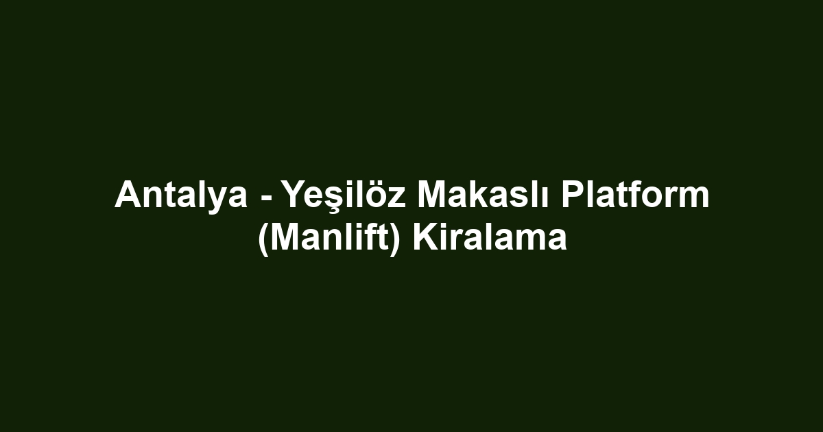 Antalya - Yeşilöz Makaslı Platform (Manlift) Kiralama