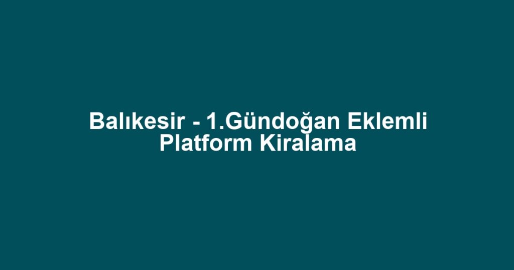 Balıkesir - 1.Gündoğan Eklemli Platform Kiralama